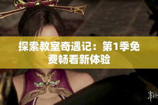 探索教室奇遇记：第1季免费畅看新体验