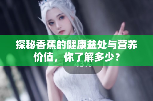 探秘香蕉的健康益处与营养价值，你了解多少？