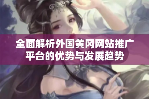 全面解析外国黄冈网站推广平台的优势与发展趋势