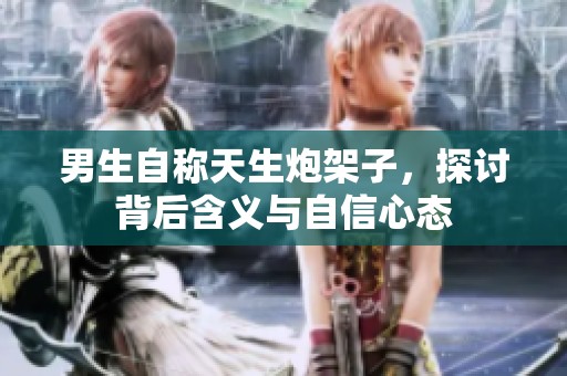 男生自称天生炮架子，探讨背后含义与自信心态