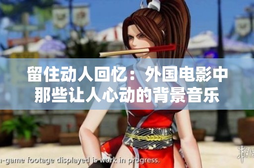 留住动人回忆：外国电影中那些让人心动的背景音乐