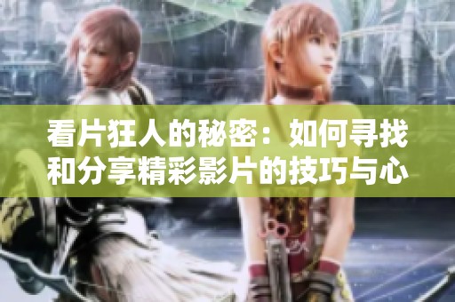 看片狂人的秘密：如何寻找和分享精彩影片的技巧与心得