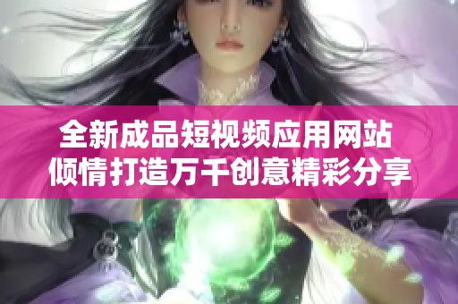 全新成品短视频应用网站 倾情打造万千创意精彩分享