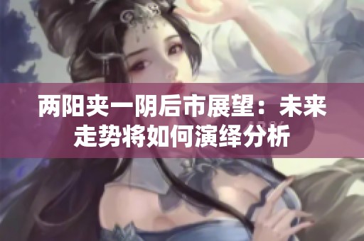 两阳夹一阴后市展望：未来走势将如何演绎分析