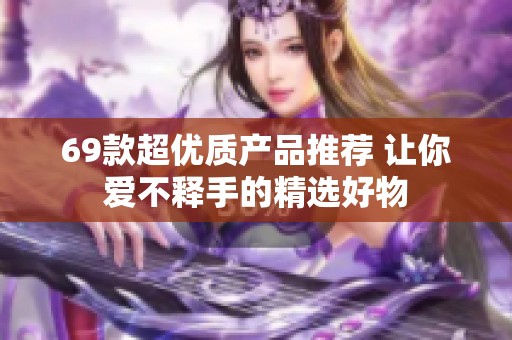 69款超优质产品推荐 让你爱不释手的精选好物