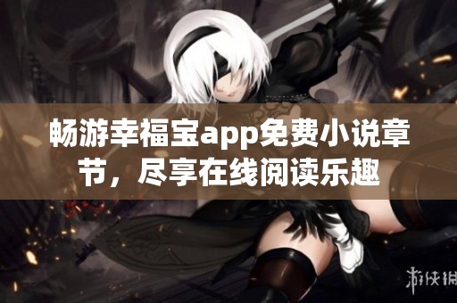 畅游幸福宝app免费小说章节，尽享在线阅读乐趣