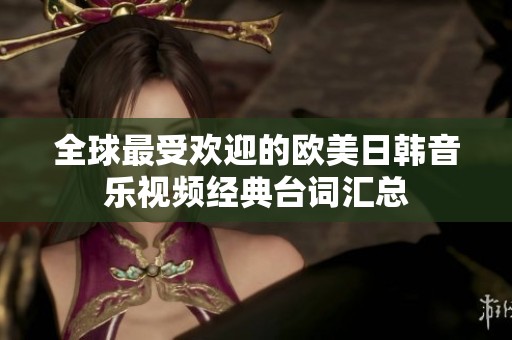 全球最受欢迎的欧美日韩音乐视频经典台词汇总