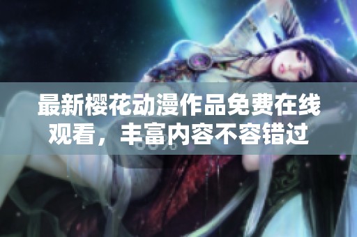最新樱花动漫作品免费在线观看，丰富内容不容错过