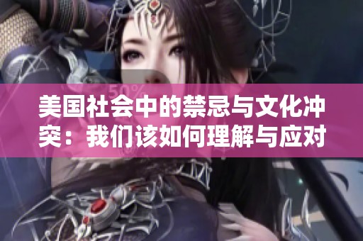 美国社会中的禁忌与文化冲突：我们该如何理解与应对