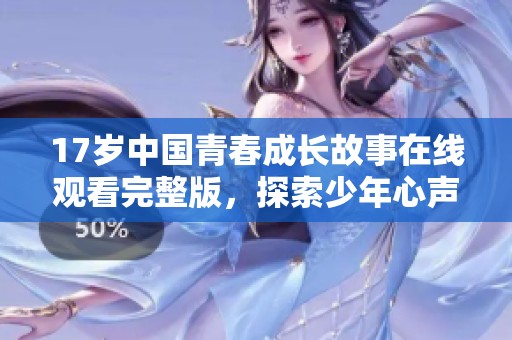 17岁中国青春成长故事在线观看完整版，探索少年心声与梦想