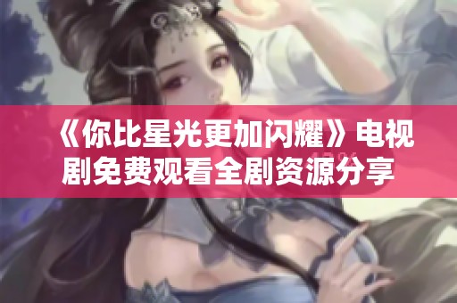 《你比星光更加闪耀》电视剧免费观看全剧资源分享