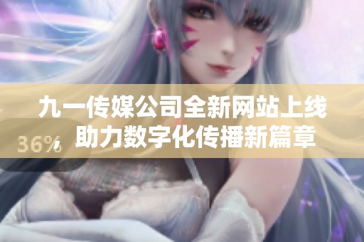 九一传媒公司全新网站上线，助力数字化传播新篇章