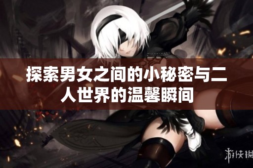 探索男女之间的小秘密与二人世界的温馨瞬间