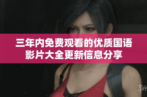 三年内免费观看的优质国语影片大全更新信息分享