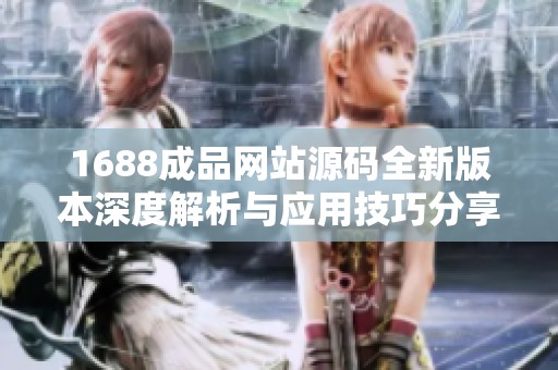 1688成品网站源码全新版本深度解析与应用技巧分享