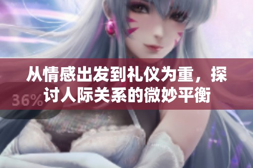 从情感出发到礼仪为重，探讨人际关系的微妙平衡
