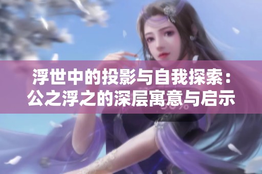 浮世中的投影与自我探索：公之浮之的深层寓意与启示
