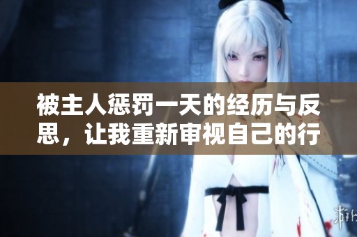 被主人惩罚一天的经历与反思，让我重新审视自己的行为
