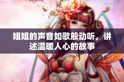 姐姐的声音如歌般动听，讲述温暖人心的故事