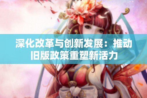 深化改革与创新发展：推动旧版政策重塑新活力