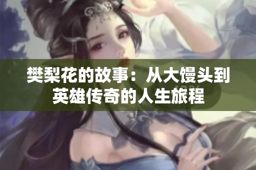 樊梨花的故事：从大馒头到英雄传奇的人生旅程