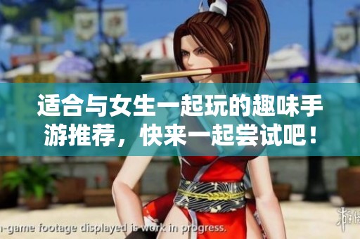 适合与女生一起玩的趣味手游推荐，快来一起尝试吧！