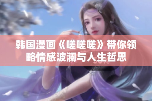 韩国漫画《嗟嗟嗟》带你领略情感波澜与人生哲思