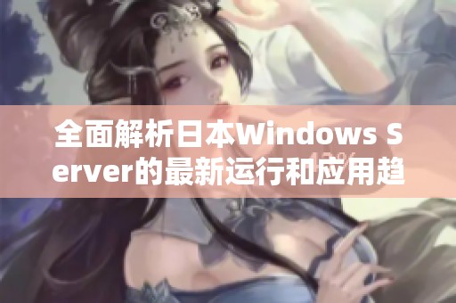 全面解析日本Windows Server的最新运行和应用趋势