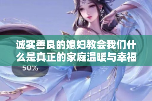 诚实善良的媳妇教会我们什么是真正的家庭温暖与幸福