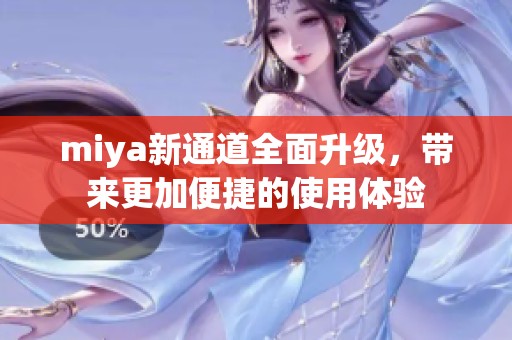 miya新通道全面升级，带来更加便捷的使用体验