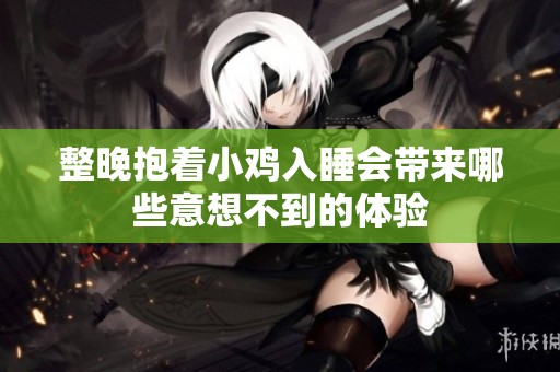 整晚抱着小鸡入睡会带来哪些意想不到的体验