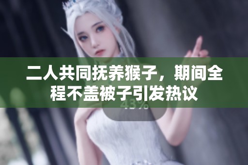 二人共同抚养猴子，期间全程不盖被子引发热议