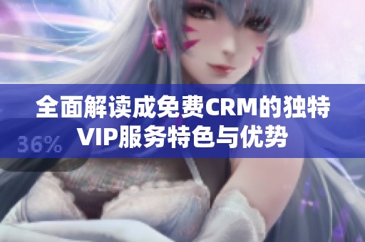 全面解读成免费CRM的独特VIP服务特色与优势