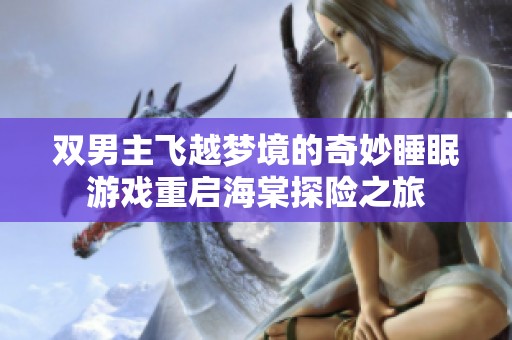 双男主飞越梦境的奇妙睡眠游戏重启海棠探险之旅