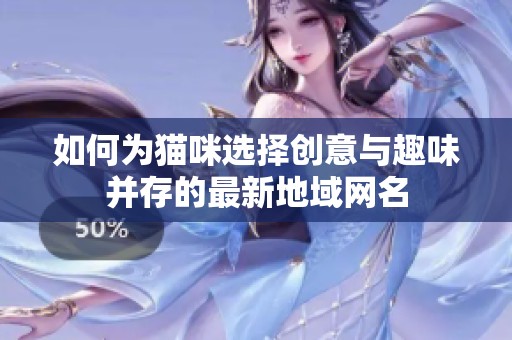 如何为猫咪选择创意与趣味并存的最新地域网名