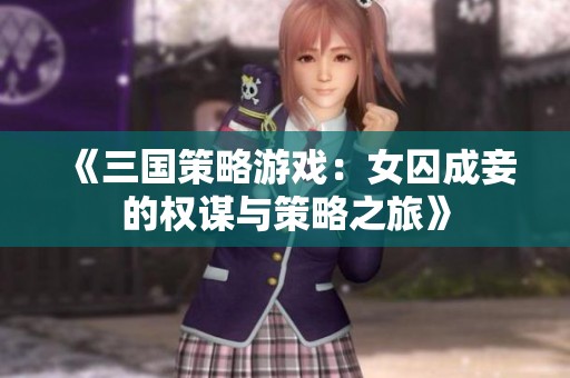 《三国策略游戏：女囚成妾的权谋与策略之旅》