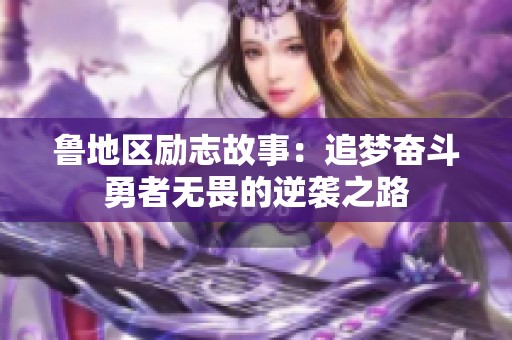 鲁地区励志故事：追梦奋斗勇者无畏的逆袭之路