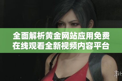 全面解析黄金网站应用免费在线观看全新视频内容平台