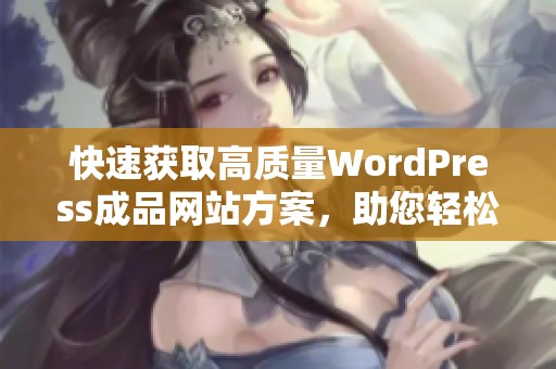 快速获取高质量WordPress成品网站方案，助您轻松创业和建站