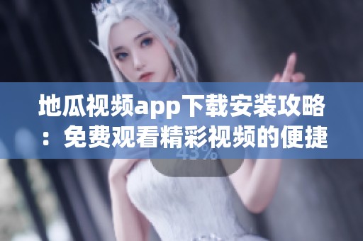 地瓜视频app下载安装攻略：免费观看精彩视频的便捷方法