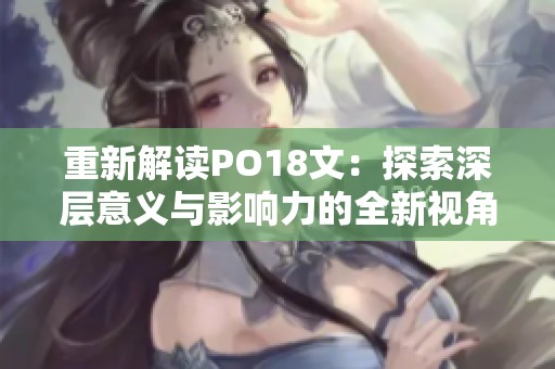 重新解读PO18文：探索深层意义与影响力的全新视角