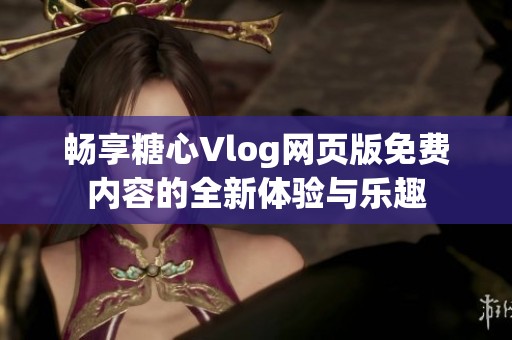 畅享糖心Vlog网页版免费内容的全新体验与乐趣