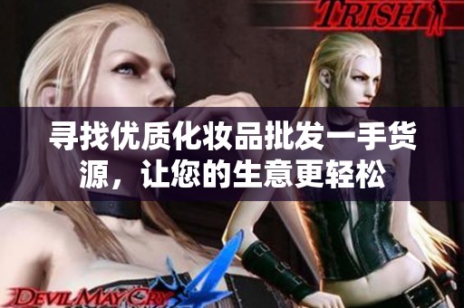 寻找优质化妆品批发一手货源，让您的生意更轻松
