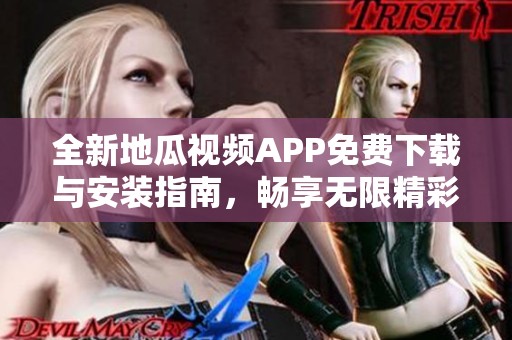全新地瓜视频APP免费下载与安装指南，畅享无限精彩内容