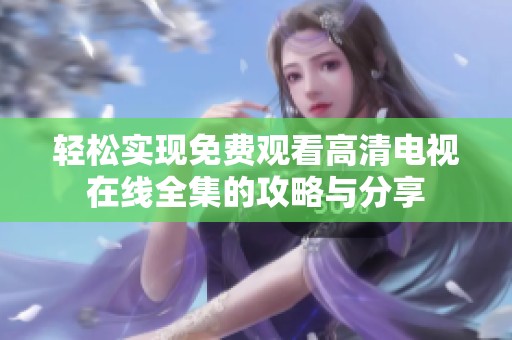 轻松实现免费观看高清电视在线全集的攻略与分享