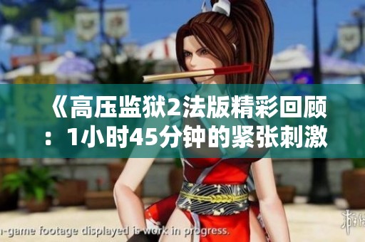 《高压监狱2法版精彩回顾：1小时45分钟的紧张刺激体验》