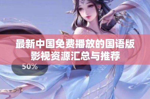 最新中国免费播放的国语版影视资源汇总与推荐