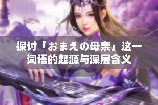 探讨「おまえの母亲」这一词语的起源与深层含义