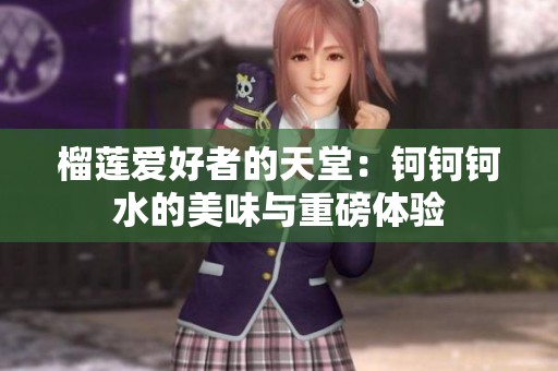 榴莲爱好者的天堂：钶钶钶水的美味与重磅体验