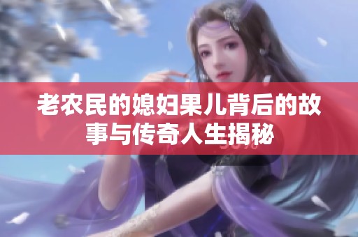 老农民的媳妇果儿背后的故事与传奇人生揭秘